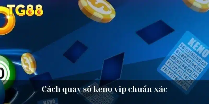 Cách quay số keno vip chuẩn xác
